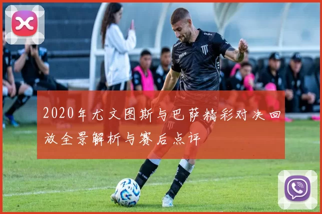 2020年尤文图斯与巴萨精彩对决回放全景解析与赛后点评