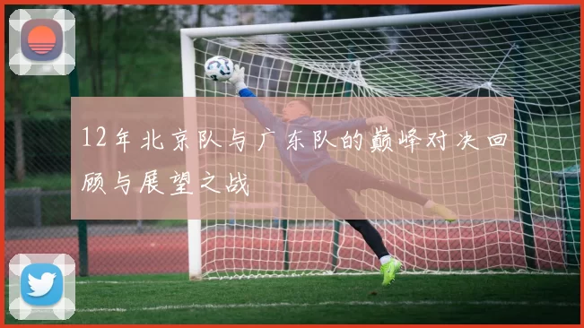 12年北京队与广东队的巅峰对决回顾与展望之战
