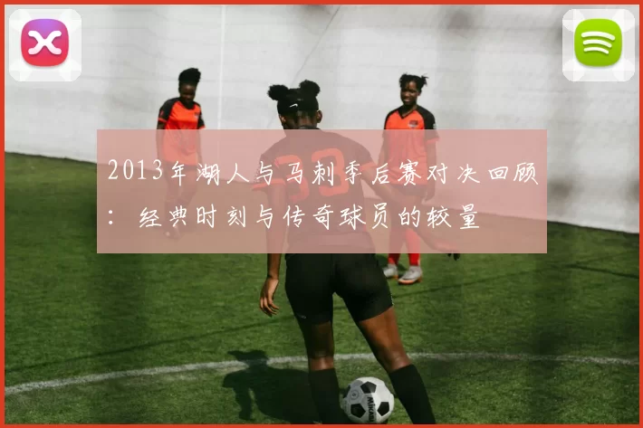 2013年湖人与马刺季后赛对决回顾：经典时刻与传奇球员的较量