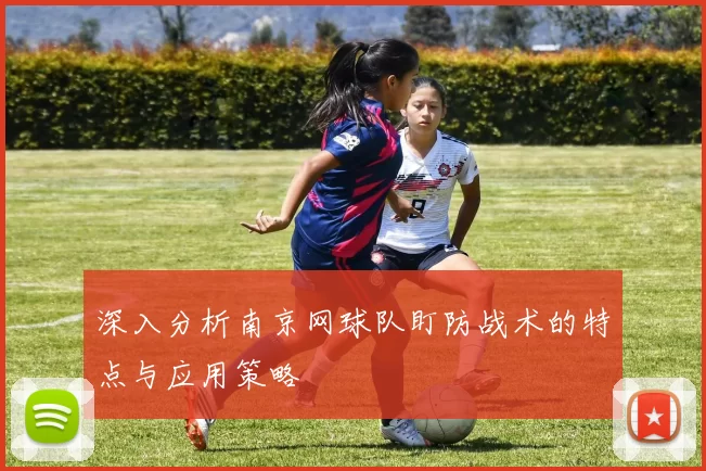 深入分析南京网球队盯防战术的特点与应用策略