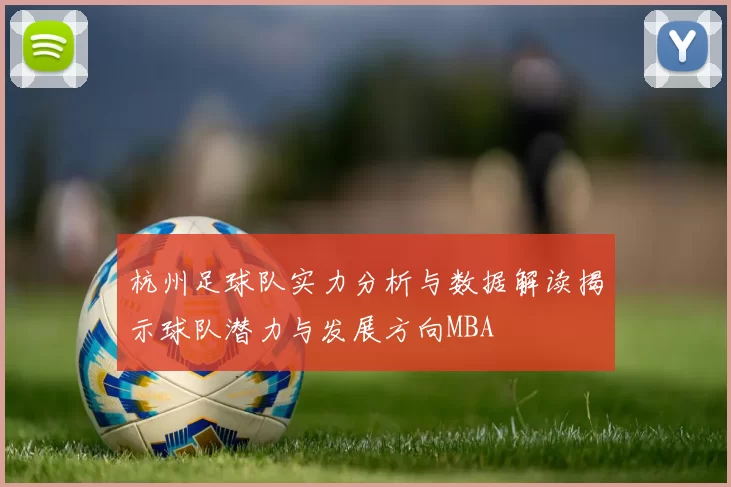 杭州足球队实力分析与数据解读揭示球队潜力与发展方向MBA