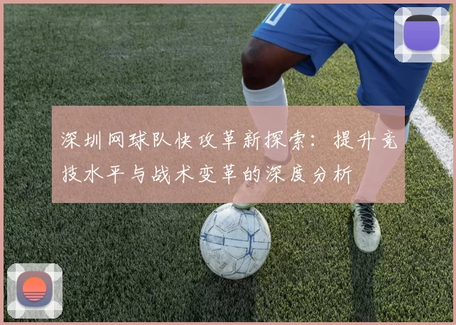 深圳网球队快攻革新探索：提升竞技水平与战术变革的深度分析