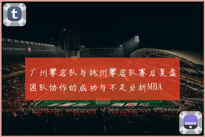 广州攀岩队与杭州攀岩队赛后复盘团队协作的成功与不足分析MBA