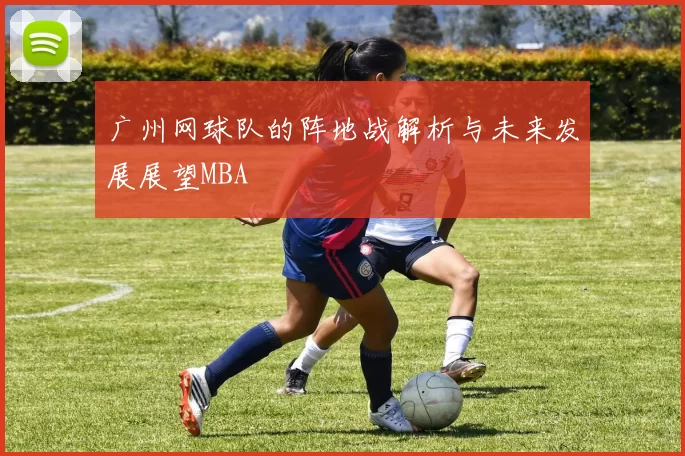 广州网球队的阵地战解析与未来发展展望MBA