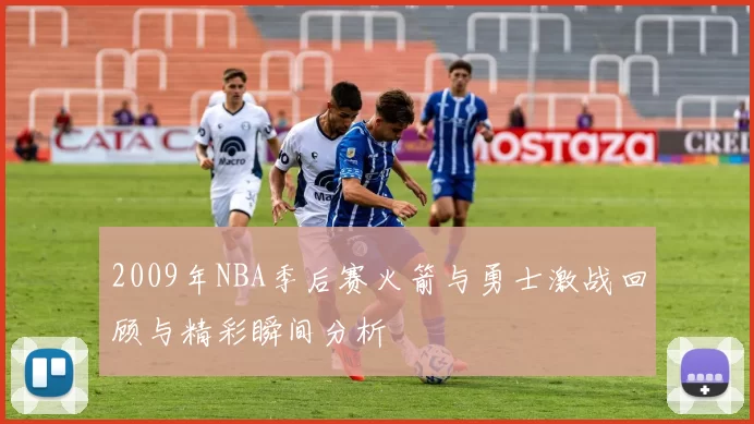 2009年NBA季后赛火箭与勇士激战回顾与精彩瞬间分析