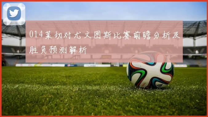 014莱切对尤文图斯比赛前瞻分析及胜负预测解析