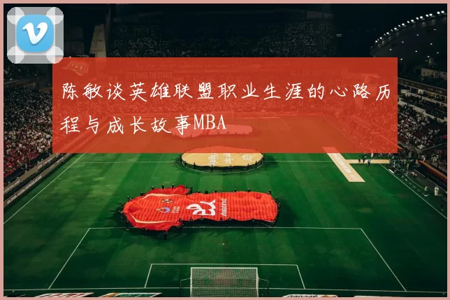 陈敏谈英雄联盟职业生涯的心路历程与成长故事MBA