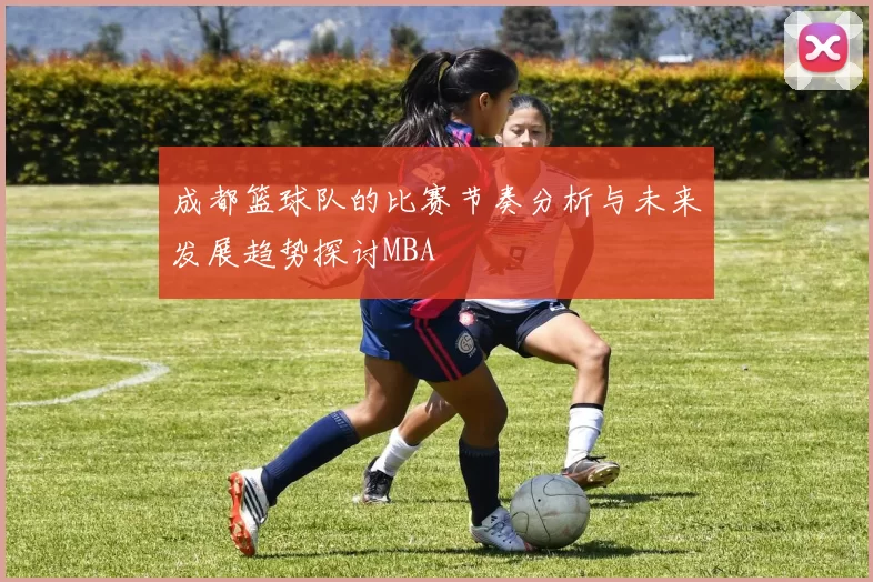 成都篮球队的比赛节奏分析与未来发展趋势探讨MBA