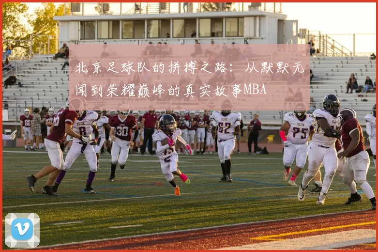 北京足球队的拼搏之路：从默默无闻到荣耀巅峰的真实故事MBA