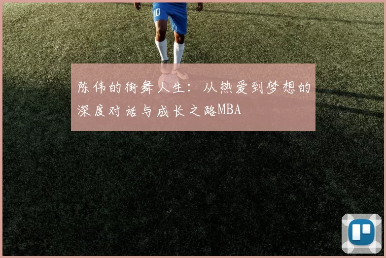 陈伟的街舞人生：从热爱到梦想的深度对话与成长之路MBA