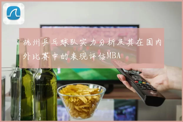 杭州乒乓球队实力分析及其在国内外比赛中的表现评估MBA