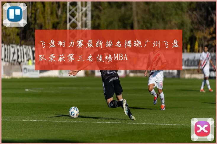 飞盘耐力赛最新排名揭晓广州飞盘队荣获第三名佳绩MBA