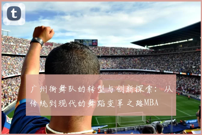 广州街舞队的转型与创新探索：从传统到现代的舞蹈变革之路MBA